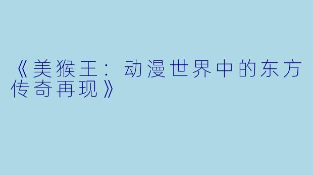《美猴王：动漫世界中的东方传奇再现》