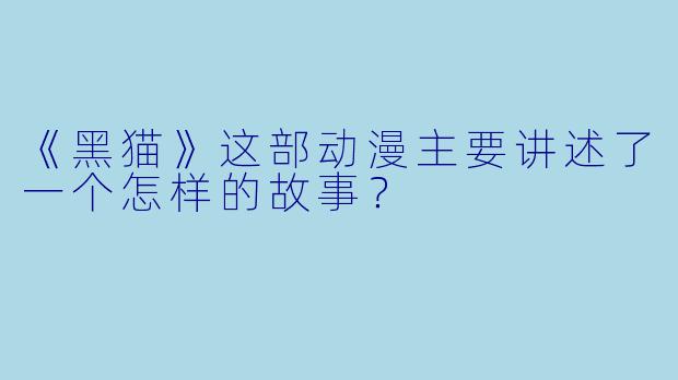 《黑猫》这部动漫主要讲述了一个怎样的故事？
