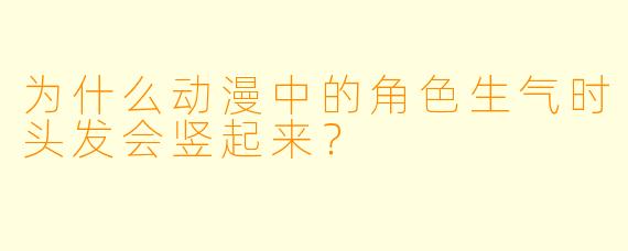 为什么动漫中的角色生气时头发会竖起来？