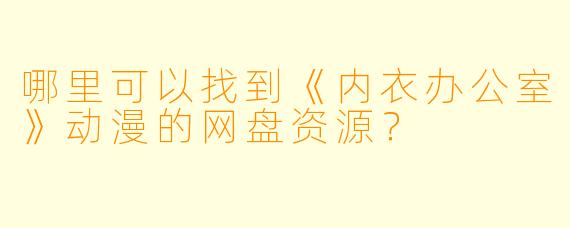 哪里可以找到《内衣办公室》动漫的网盘资源？