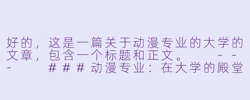 好的，这是一篇关于动漫专业的大学的文章，包含一个标题和正文。

---

###动漫专业：在大学的殿堂里，绘制二次元与三次元的未来

###-动漫专业的大学