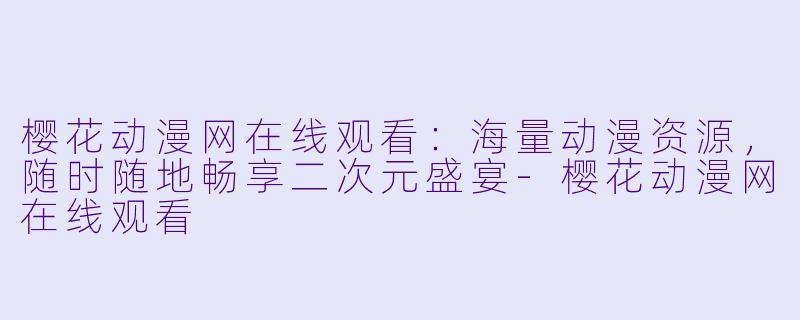 樱花动漫网在线观看：海量动漫资源，随时随地畅享二次元盛宴-樱花动漫网在线观看