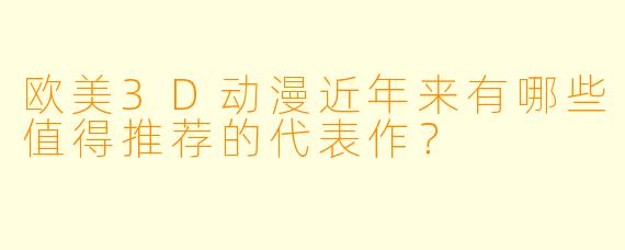 欧美3D动漫近年来有哪些值得推荐的代表作？