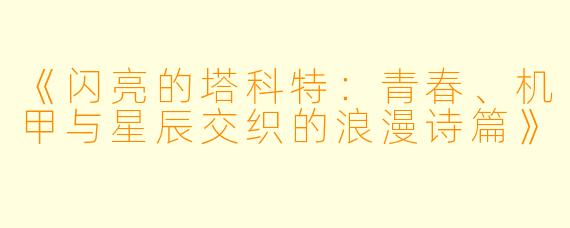 《闪亮的塔科特：青春、机甲与星辰交织的浪漫诗篇》