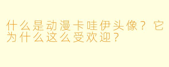 什么是动漫卡哇伊头像？它为什么这么受欢迎？