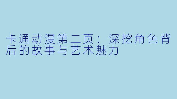 卡通动漫第二页：深挖角色背后的故事与艺术魅力