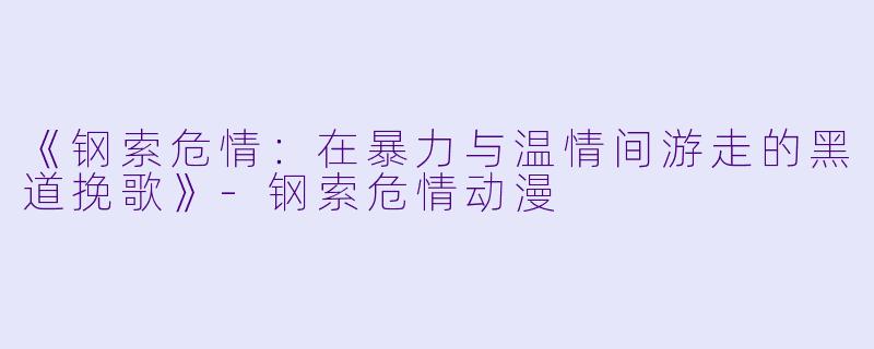 《钢索危情：在暴力与温情间游走的黑道挽歌》-钢索危情动漫