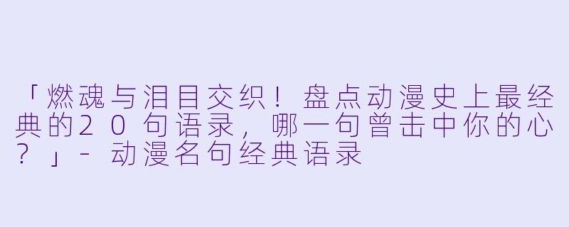 「燃魂与泪目交织！盘点动漫史上最经典的20句语录，哪一句曾击中你的心？」-动漫名句经典语录
