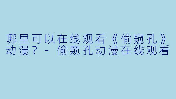 哪里可以在线观看《偷窥孔》动漫？-偷窥孔动漫在线观看