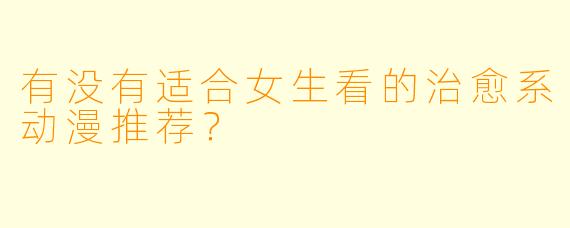 有没有适合女生看的治愈系动漫推荐？