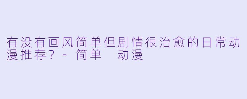 有没有画风简单但剧情很治愈的日常动漫推荐？-简单 动漫