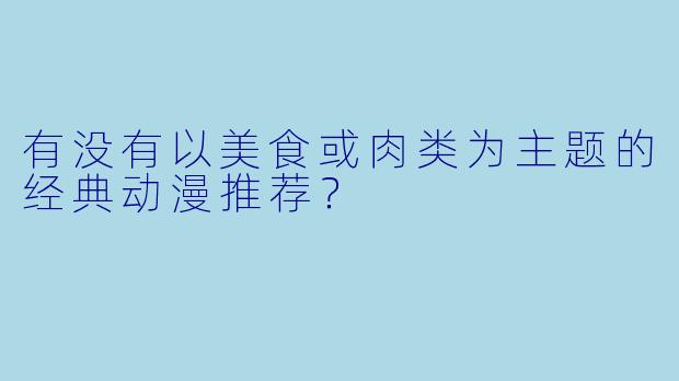 有没有以美食或肉类为主题的经典动漫推荐？