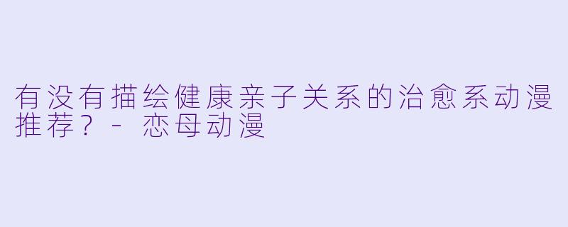 有没有描绘健康亲子关系的治愈系动漫推荐?