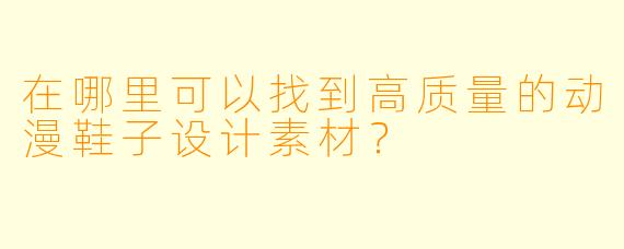 在哪里可以找到高质量的动漫鞋子设计素材?