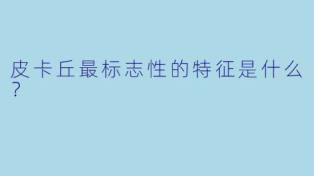 皮卡丘最标志性的特征是什么？