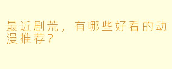 最近剧荒，有哪些好看的动漫推荐？