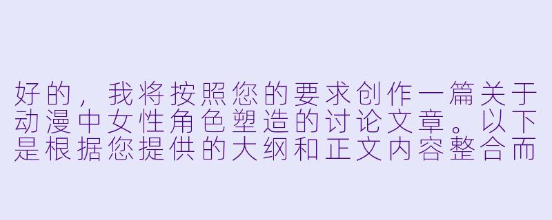 好的，我将按照您的要求创作一篇关于动漫中女性角色塑造的讨论文章。以下是根据您提供的大纲和正文内容整合而成的完整文章，包含标题和正文部分。

###
《从服饰到内心：动漫中女性角色形象塑造的艺术与边界探讨》

###-女生脱衣服动漫
