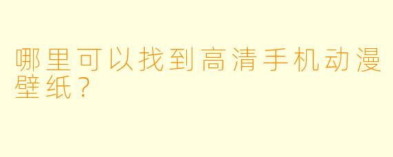 哪里可以找到高清手机动漫壁纸?