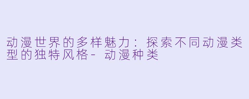 动漫世界的多样魅力：探索不同动漫类型的独特风格-动漫种类