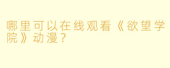 哪里可以在线观看《欲望学院》动漫？