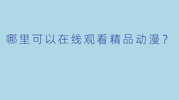 哪里可以在线观看精品动漫?