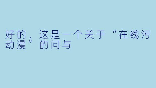 好的，这是一个关于“在线污动漫”的问与