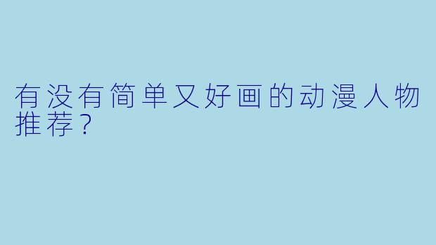 有没有简单又好画的动漫人物推荐？