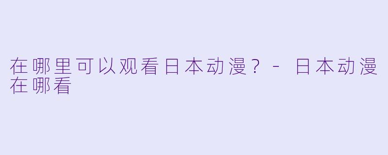 在哪里可以观看日本动漫?