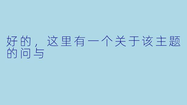 好的，这里有一个关于该主题的问与