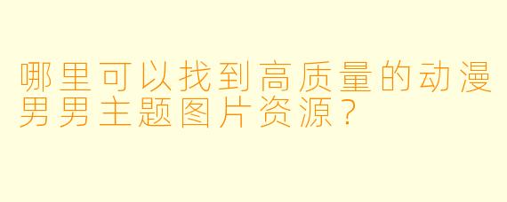哪里可以找到高质量的动漫男男主题图片资源？
