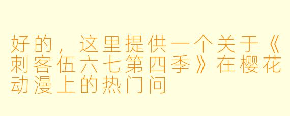 好的，这里提供一个关于《刺客伍六七第四季》在樱花动漫上的热门问