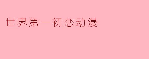 世界第一初恋动漫