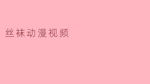 有没有推荐的丝袜题材动漫或相关视频?