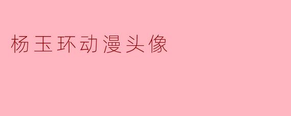 “古风新韵:杨玉环动漫头像的唯美演绎与国潮魅力”