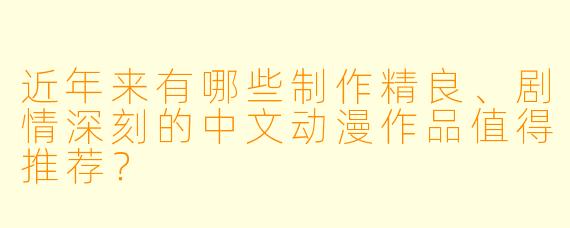 近年来有哪些制作精良、剧情深刻的中文动漫作品值得推荐？