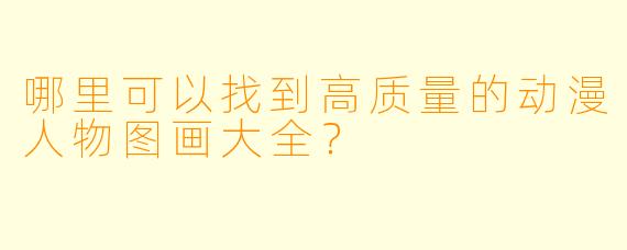 哪里可以找到高质量的动漫人物图画大全？