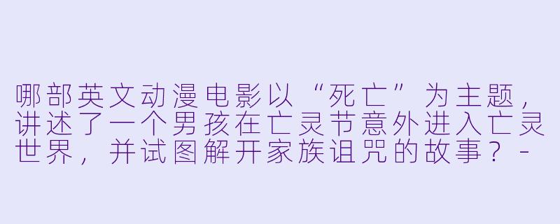 哪部英文动漫电影以“死亡”为主题，讲述了一个男孩在亡灵节意外进入亡灵世界，并试图解开家族诅咒的故事？-英文动漫电影