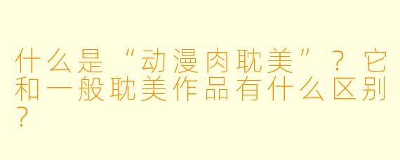 什么是“动漫肉耽美”？它和一般耽美作品有什么区别？