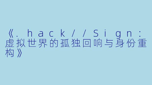 《.hack//Sign：虚拟世界的孤独回响与身份重构》