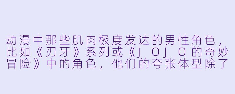 动漫中那些肌肉极度发达的男性角色，比如《刃牙》系列或《JOJO的奇妙冒险》中的角色，他们的夸张体型除了视觉冲击外，通常承载了怎样的角色内涵或作品主题？-动漫肌肉男