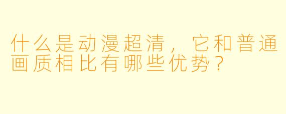 什么是动漫超清，它和普通画质相比有哪些优势？