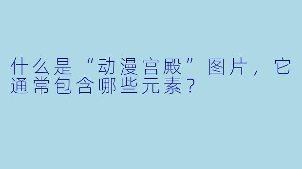什么是“动漫宫殿”图片，它通常包含哪些元素？