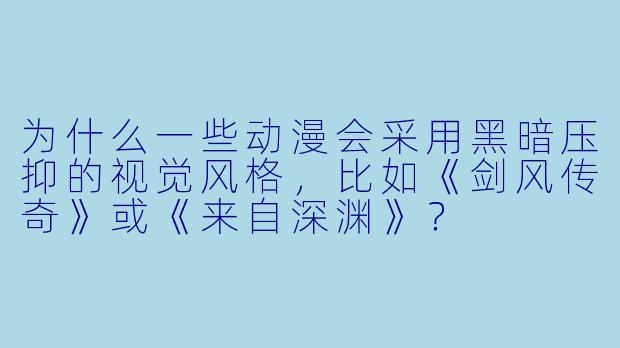 为什么一些动漫会采用黑暗压抑的视觉风格，比如《剑风传奇》或《来自深渊》？