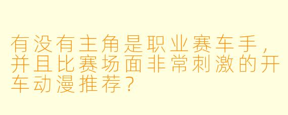 有没有主角是职业赛车手，并且比赛场面非常刺激的开车动漫推荐？