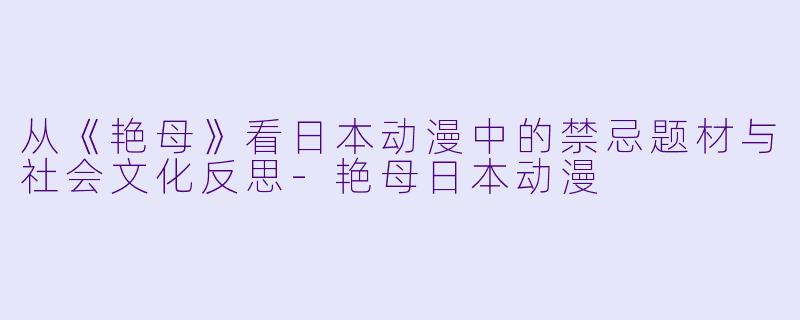 从《艳母》看日本动漫中的禁忌题材与社会文化反思-艳母日本动漫