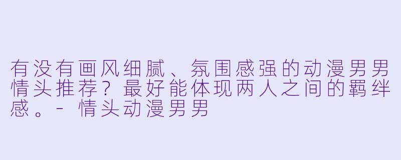 有没有画风细腻、氛围感强的动漫男男情头推荐？最好能体现两人之间的羁绊感。-情头动漫男男