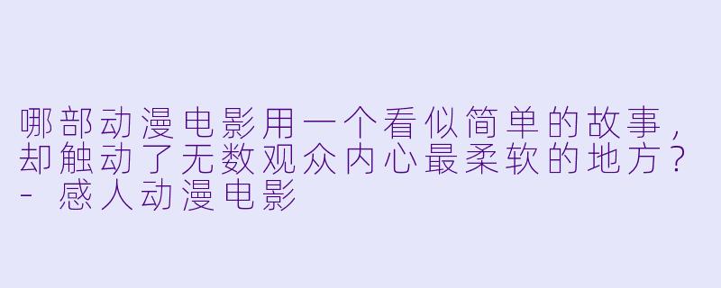 哪部动漫电影用一个看似简单的故事，却触动了无数观众内心最柔软的地方？-感人动漫电影