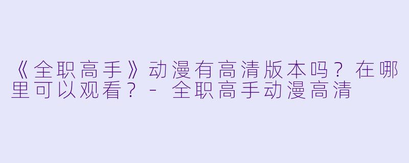 《全职高手》动漫有高清版本吗？在哪里可以观看？