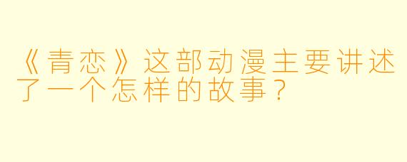 《青恋》这部动漫主要讲述了一个怎样的故事？