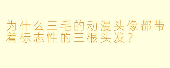 为什么三毛的动漫头像都带着标志性的三根头发？